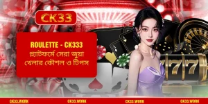 Roulette - CK333 প্ল্যাটফর্মে সেরা জুয়া খেলার কৌশল ও টিপস