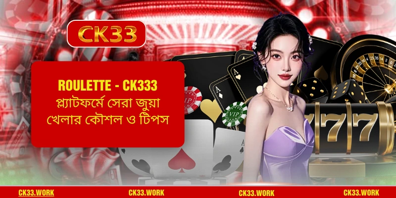Roulette - CK333 প্ল্যাটফর্মে সেরা জুয়া খেলার কৌশল ও টিপস