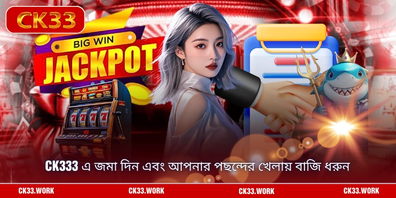 CK333 এ জমা দিন এবং আপনার পছন্দের খেলায় বাজি ধরুন