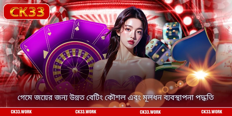 গেমে জয়ের জন্য উন্নত বেটিং কৌশল এবং মূলধন ব্যবস্থাপনা পদ্ধতি