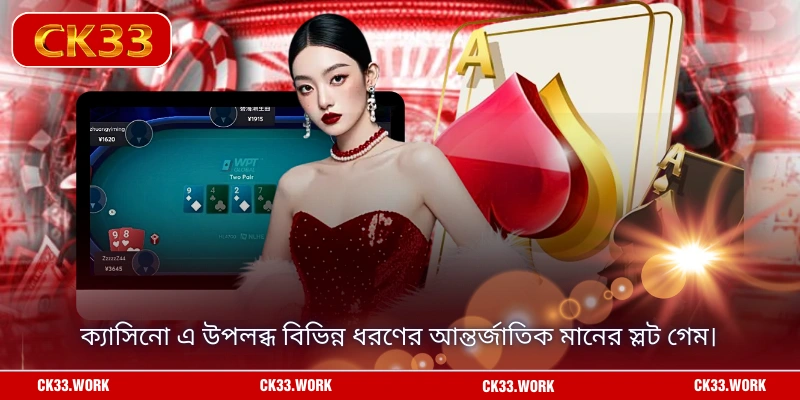 ক্যাসিনো এ উপলব্ধ বিভিন্ন ধরণের আন্তর্জাতিক মানের স্লট গেম।